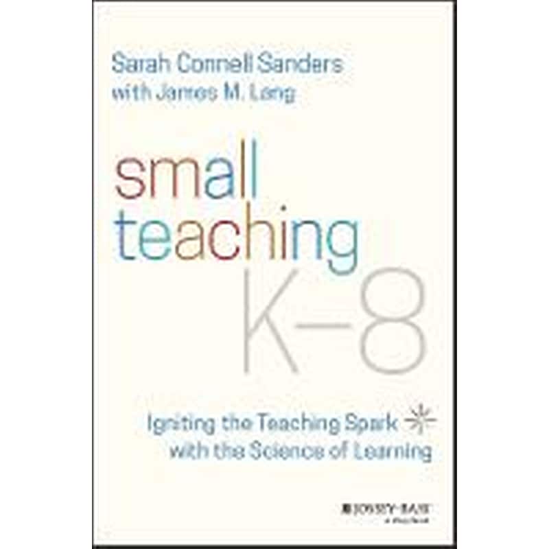 Small Teaching K-8 - Igniting the Teaching Spark with the Science of Learning