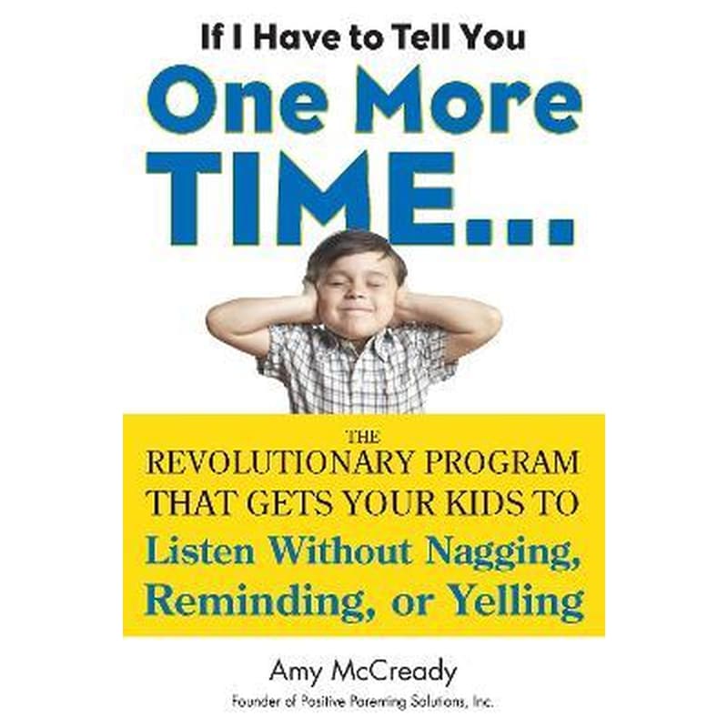 If I Have to Tell You One More Time... : The Revolutionary Program That Gets Your Kids to Listen without Nagging, Reminding or Yelling