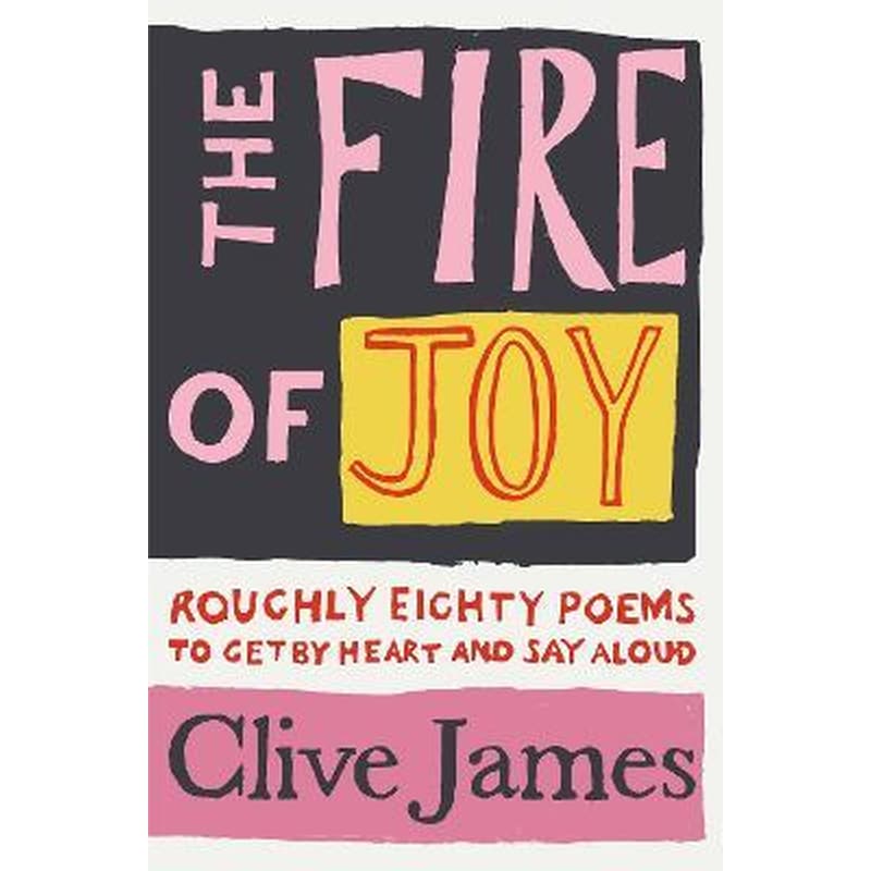The Fire of Joy : Roughly 80 Poems to Get by Heart and Say Aloud