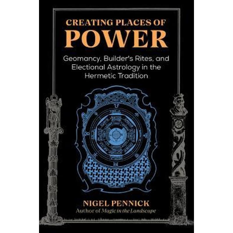 Creating Places of Power : Geomancy, Builders Rites, and Electional Astrology in the Hermetic Tradition