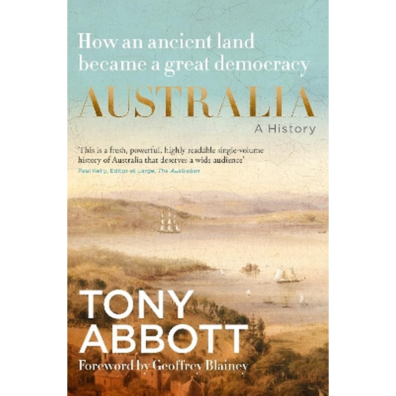 Australia: A History: by the former Prime Minister Tony Abbott with a foreword by Geoffrey Blainey