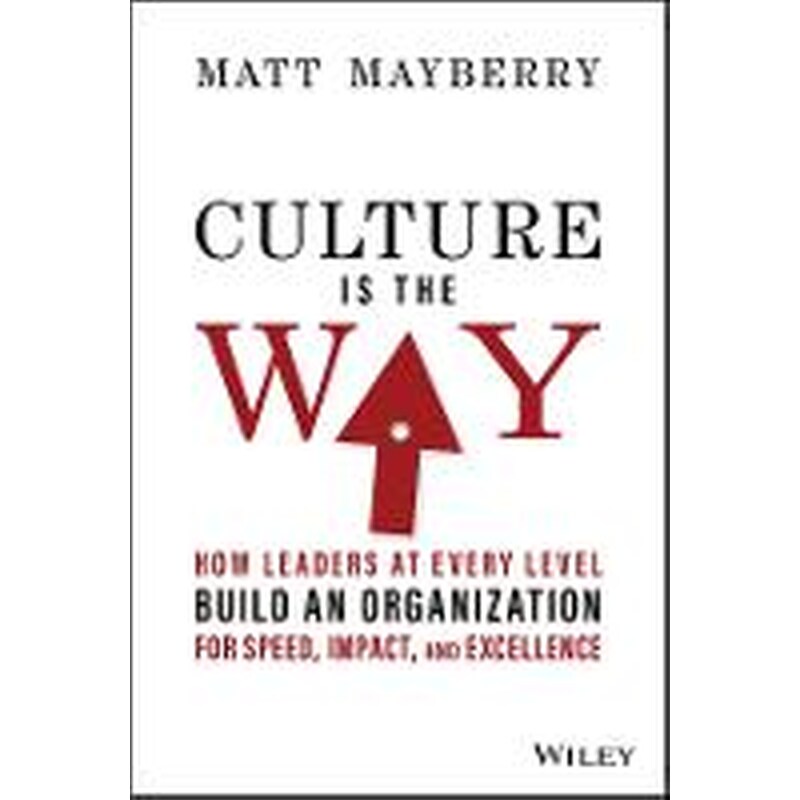 Culture Is the Way: How Leaders at Every Level Bui ld an Organization for Speed, Impact, and Excellen ce