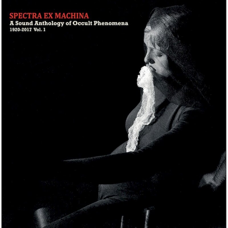 Spectra ex Machina / A Sound Anthology of Occult Phenomena 1920​-​2017 Vol​.​1