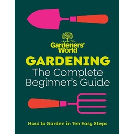Gardeners’ World: Gardening: The Complete Beginner’s Guide