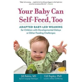 Your Baby Can Self-Feed, Too : Adapted Baby-Led Weaning for Children with Developmental Delays or Other Feeding Challenges