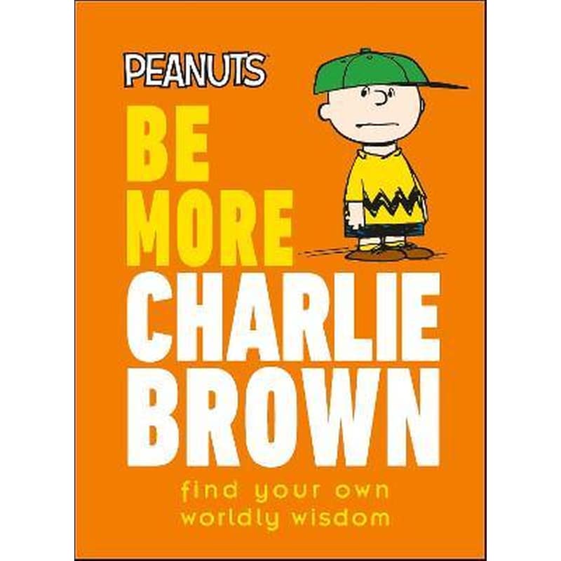 Peanuts Be More Charlie Brown : Find Your Own Worldly Wisdom