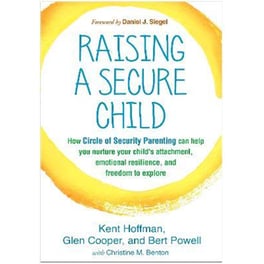 Raising a Secure Child : How Circle of Security Parenting Can Help You Nurture Your Child's Attachment, Emotional Resilience, and Freedom to Explore