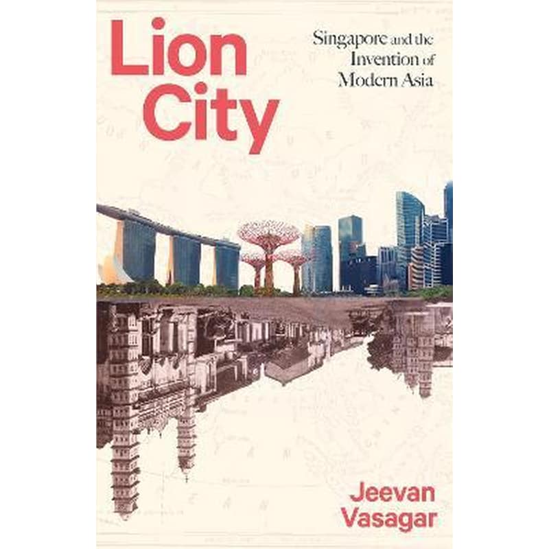 Lion City : Singapore and the Invention of Modern Asia