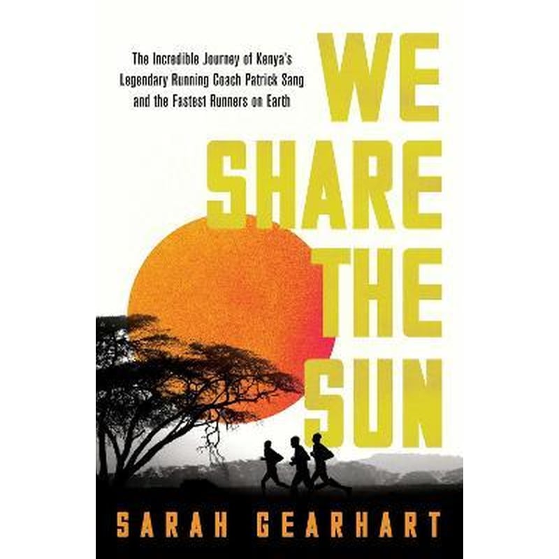 We Share the Sun : The Incredible Journey of Kenyas Legendary Running Coach Patrick Sang and the Fastest Runners on Earth