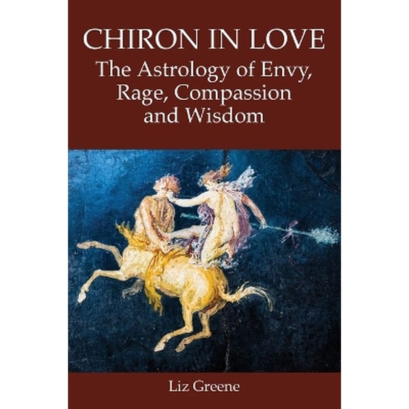 Chiron in Love: The Astrology of Envy, Rage, Compassion and Wisdom