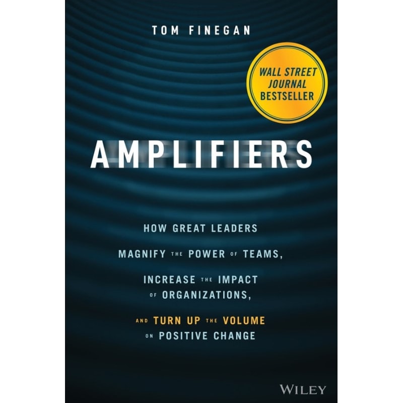 Amplifiers - How Great Leaders Magnify the Power of Teams, Increase the Impact of Organizations, and Turn Up the Volume on Positive Change