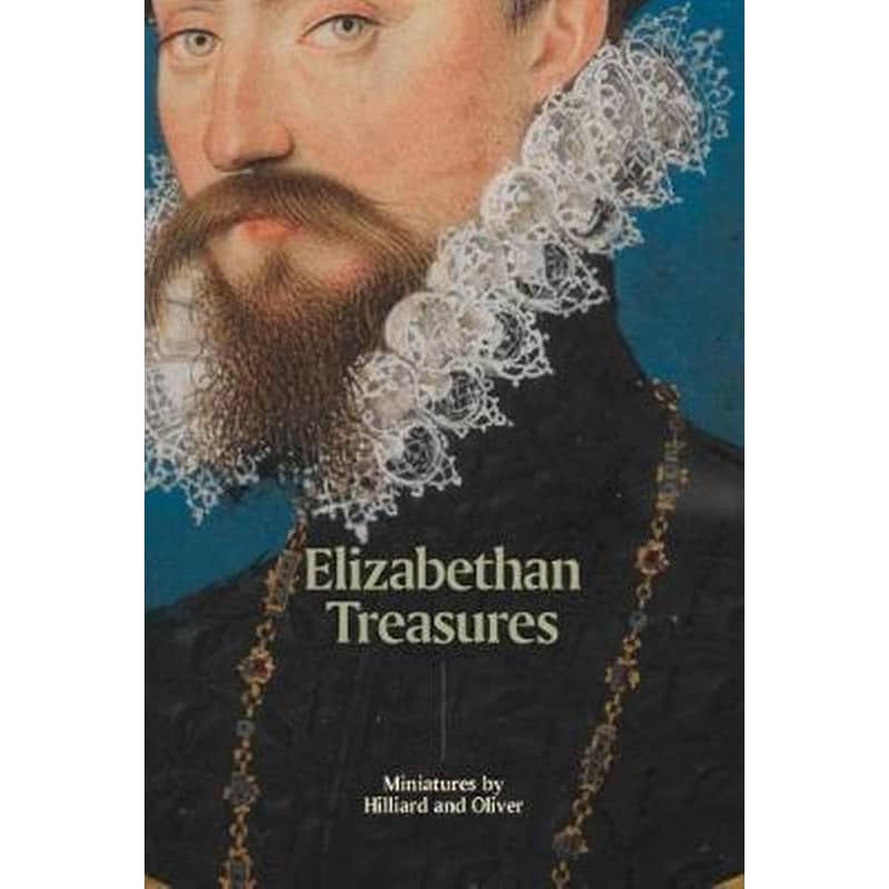 Elizabethan Treasures- Miniatures by Hilliard and Oliver