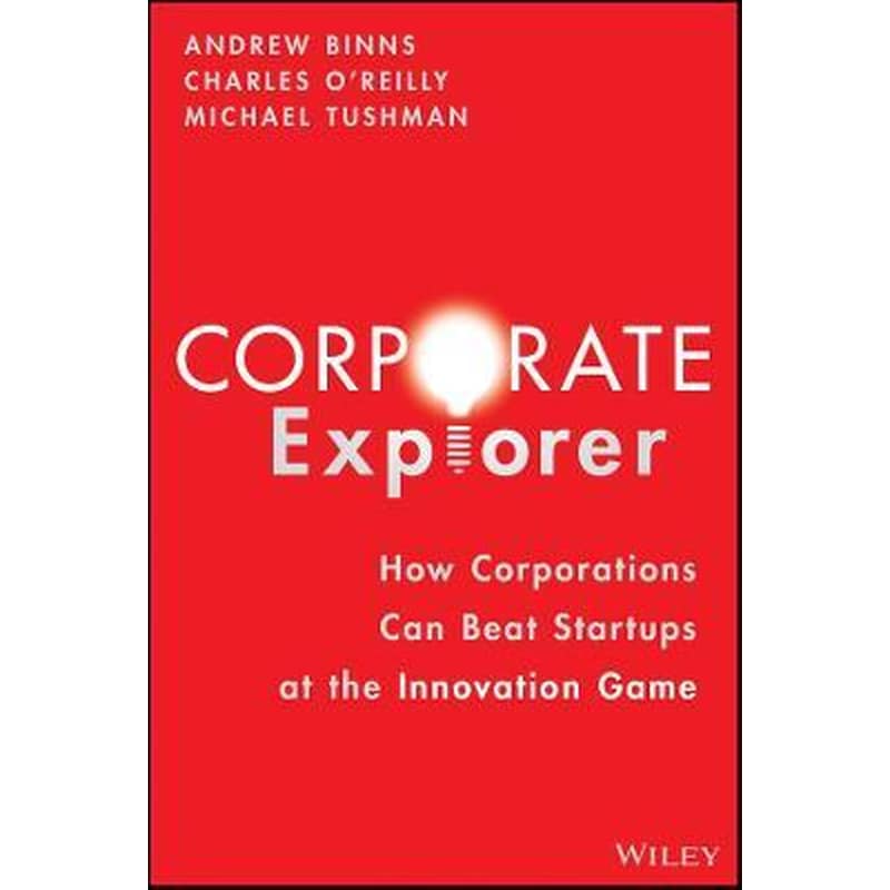 Corporate Explorer : How Corporations Beat Startups at the Innovation Game