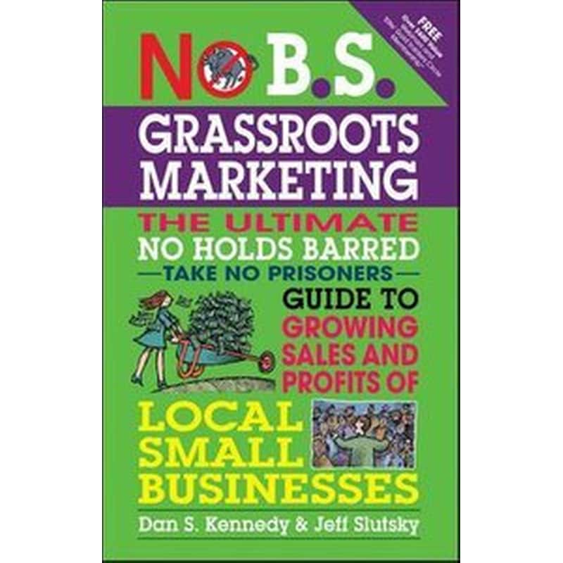 No B.S. Grassroots Marketing- Ultimate No Holds Barred Take No Prisoners Guide to Growing Sales and Profits of Local Small Businesses