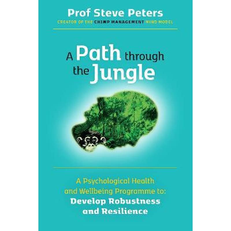 A Path through the Jungle : Psychological Health and Wellbeing Programme to Develop Robustness and Resilience: new release from bestselling author of The Chimp Paradox