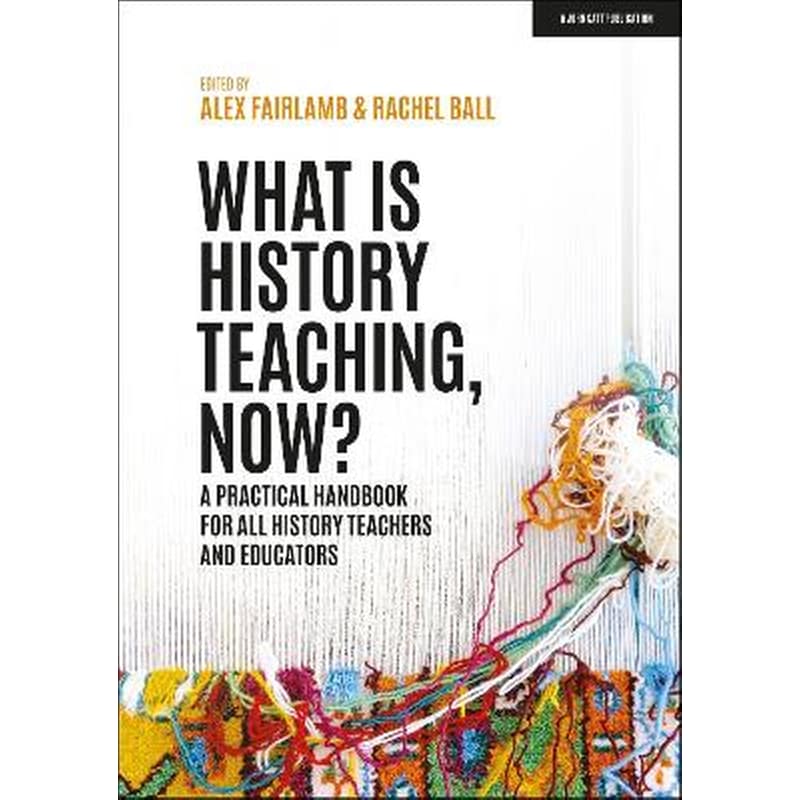 What is History Teaching, Now? A practical handbook for all history teachers and educators