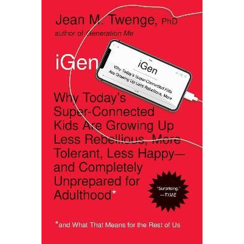 iGen : Why Todays Super-Connected Kids Are Growing Up Less Rebellious, More Tolerant, Less Happy--and Completely Unprepared for Adulthood--and What That Means for the Rest of Us