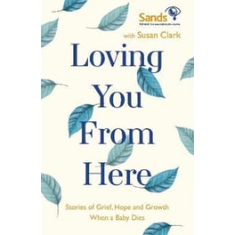 Loving You From Here : Stories of Grief, Hope and Growth When a Baby Dies