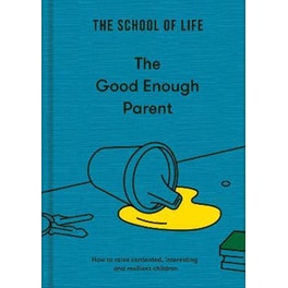 The Good Enough Parent : how to raise contented, interesting and resilient children