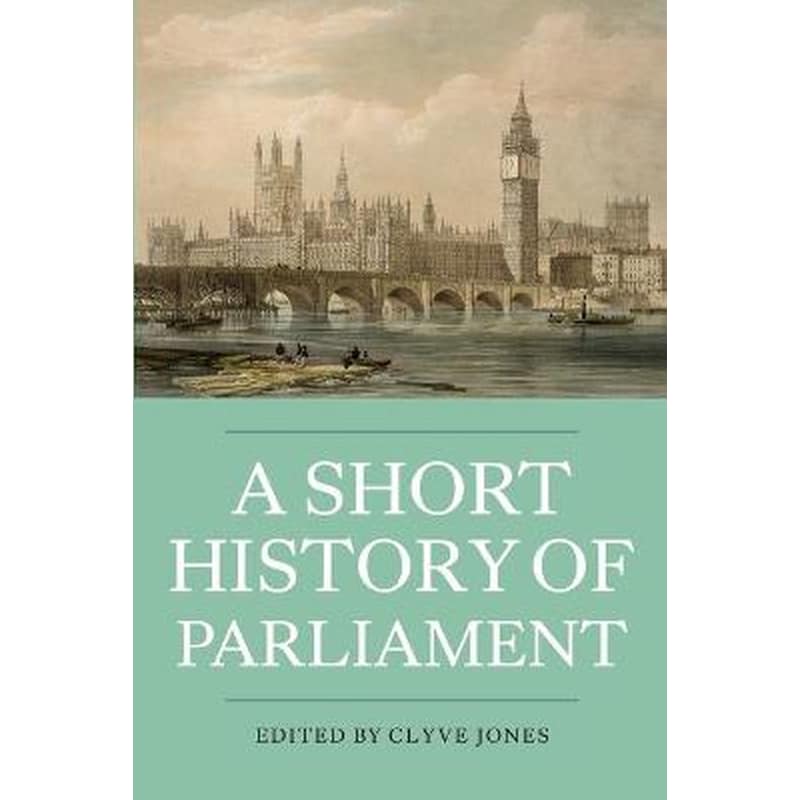 A Short History of Parliament - England, Great Britain, the United Kingdom, Ireland and Scotland