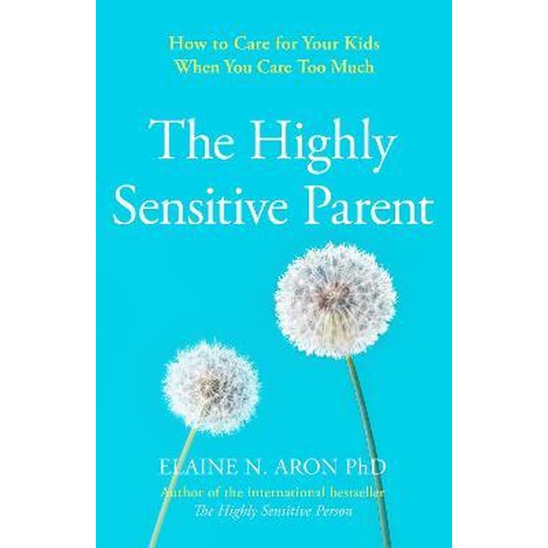 The Highly Sensitive Parent : How to Care for Your Kids When You Care Too Much