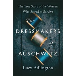 The Dressmakers of Auschwitz : The True Story of the Women Who Sewed to Survive