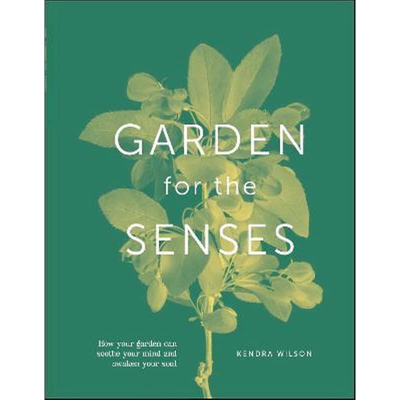 Garden for the Senses : How Your Garden Can Soothe Your Mind and Awaken Your Soul
