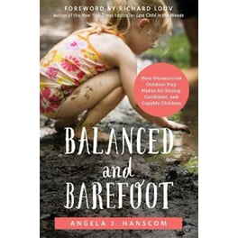 Balanced and Barefoot : How Unrestricted Outdoor Play Makes for Strong, Confident, and Capable Children