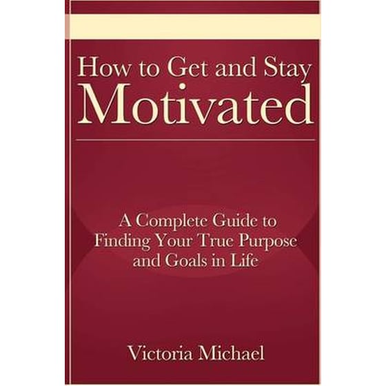 How to Get and Stay Motivated: A Complete Guide to Finding Your True Purpose and Goals in Life image 0