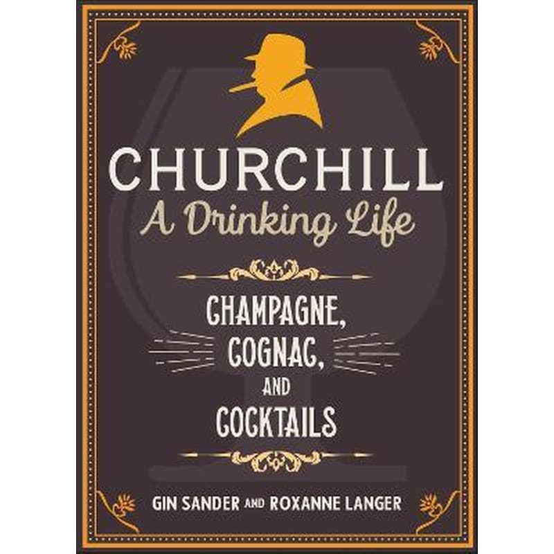 Churchill: A Drinking Life : Champagne, Cognac, and Cocktails
