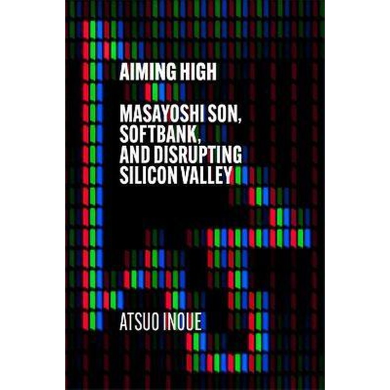 Aiming High : Masayoshi Son SoftBank and Disrupting Silicon Valley