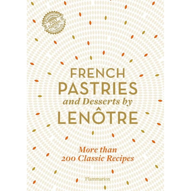 French Pastries and Desserts by Lenôtre - 200 Classic Recipes Revised and Updated