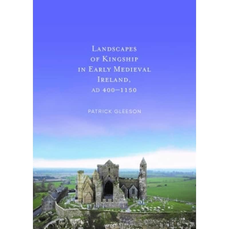 Landscapes of Kinships in Early Medieval Ireland AD400-1150
