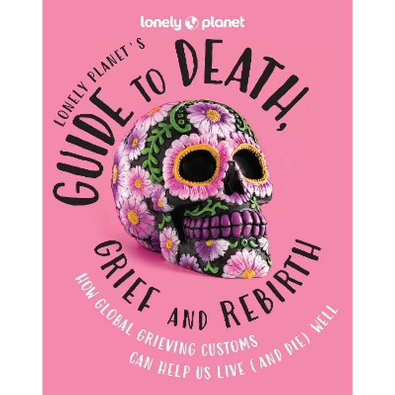 Lonely Planets Guide to Death, Grief and Rebirth