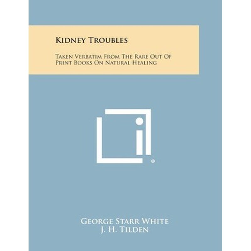 Kidney Troubles : Taken Verbatim from the Rare Out of Print Books on Natural Healing