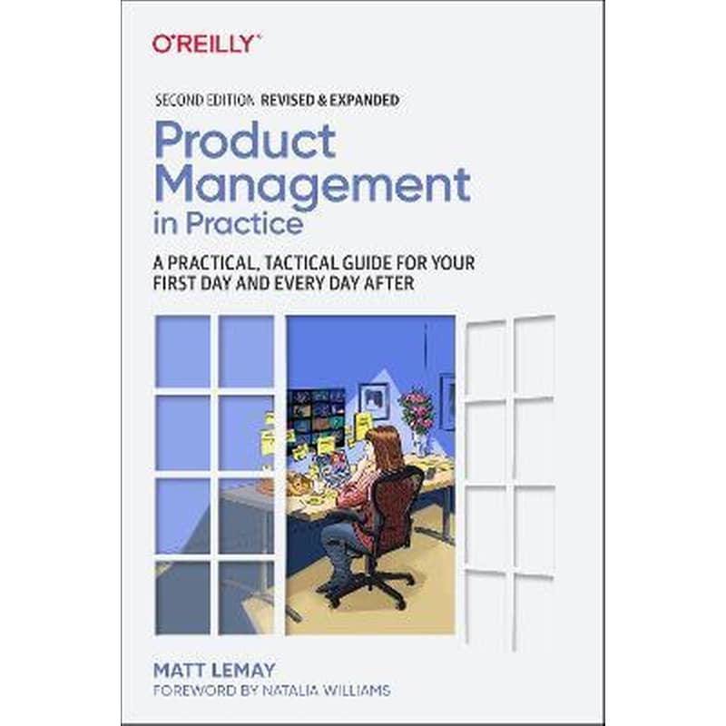Product Management in Practice : A Practical, Tactical Guide for Your First Day and Every Day After