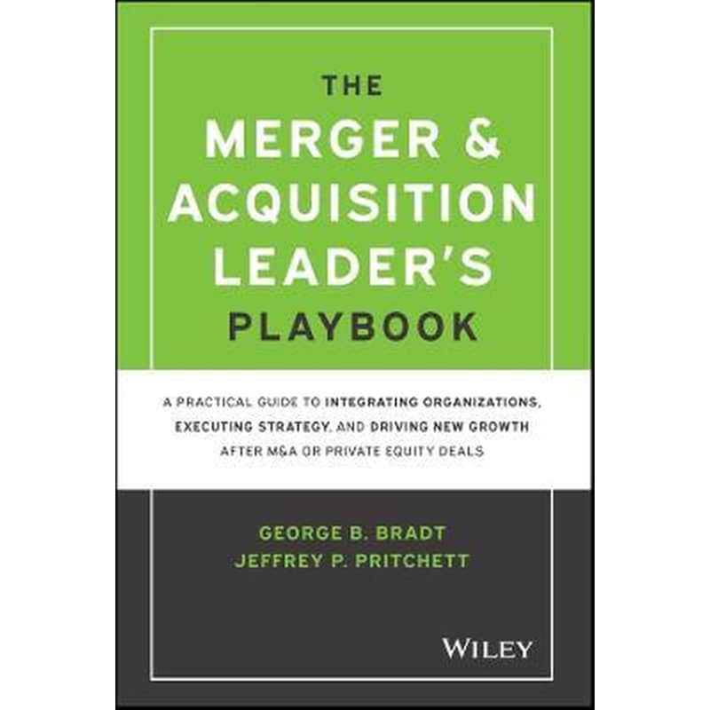 The Merger Acquisition Leaders Playbook - A Practical Guide to Integrating Organizations, Executing Strategy, and Driving New Growth after