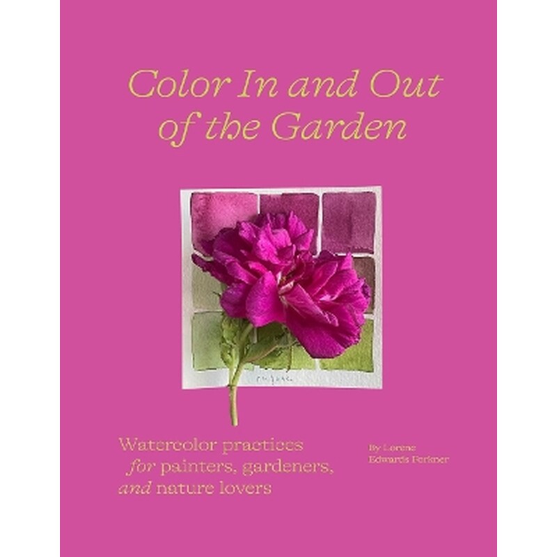 Color In and Out of the Garden: Watercolor Practices for Painters, Gardeners, and Nature Lovers