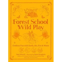 Forest School Wild Play : Outdoor Fun with Earth, Air, Fire & Water