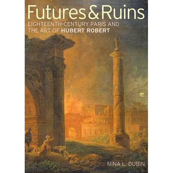 Futures & Ruins - Eighteenth-Century Paris and the Art of Hubert Robert image 0
