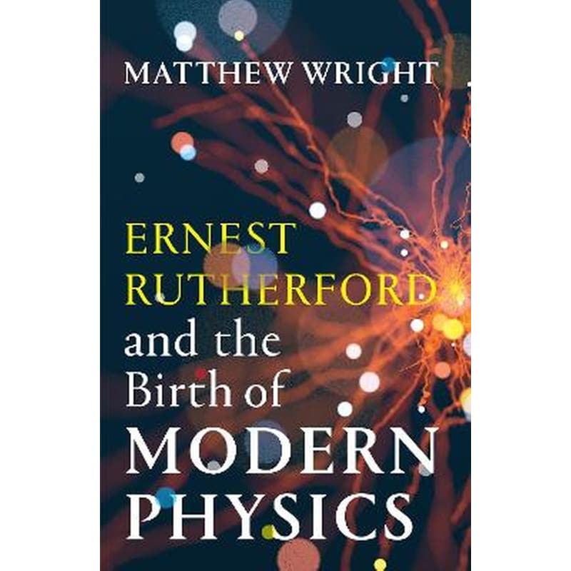 Ernest Rutherford and the Birth of Modern Physics