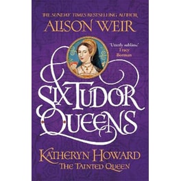 Six Tudor Queens: Katheryn Howard, The Tainted Queen