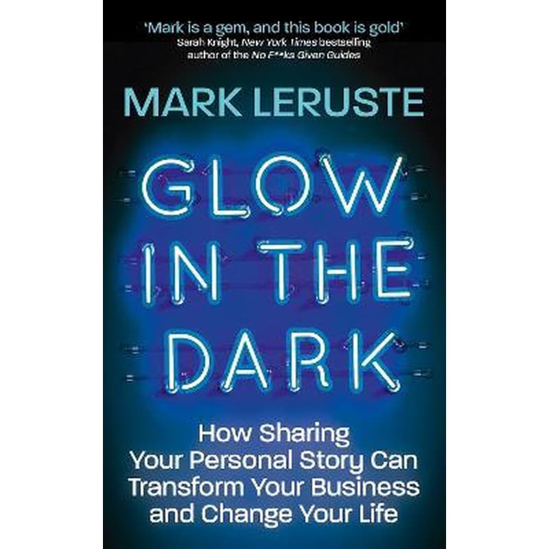 Glow In The Dark : How Sharing Your Personal Story Can Transform Your Business and Change Your Life