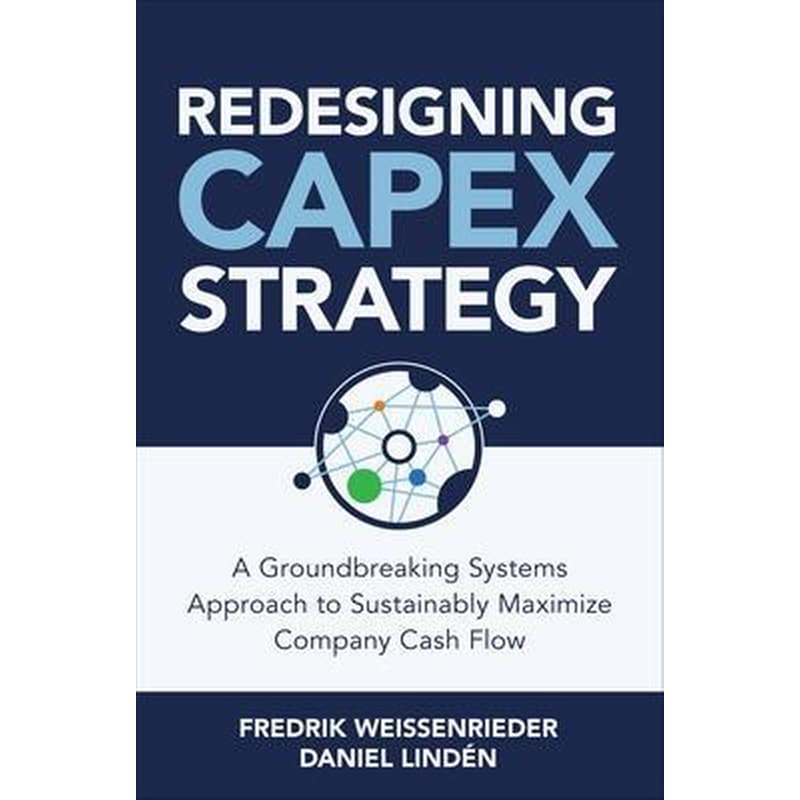 Redesigning CapEx Strategy: A Groundbreaking Systems Approach to Sustainably Maximize Company Cash Flow