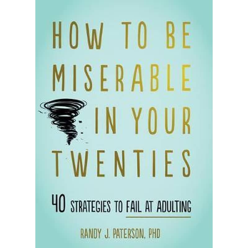 How to Be Miserable in Your Twenties : 40 Strategies to Fail at Adulting