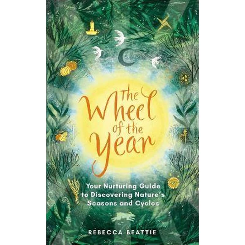 The Wheel of the Year : A Nurturing Guide to Rediscovering Natures Seasons and Cycles