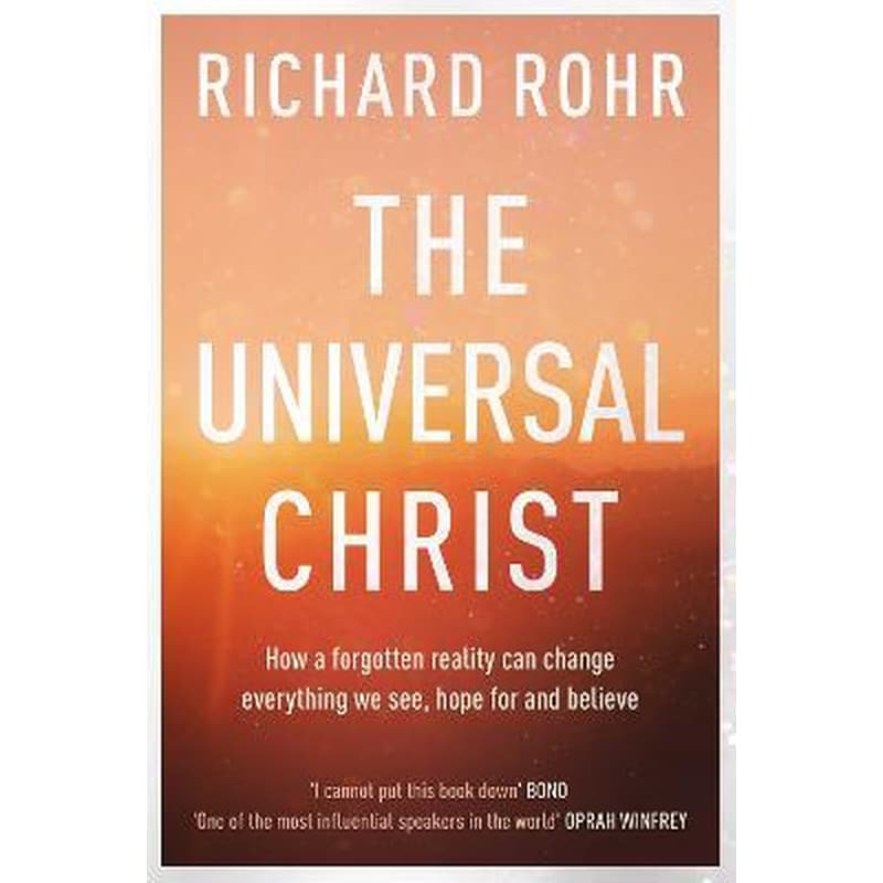 The Universal Christ: How a Forgotten Reality Can Change Everything We See, Hope For and Believe