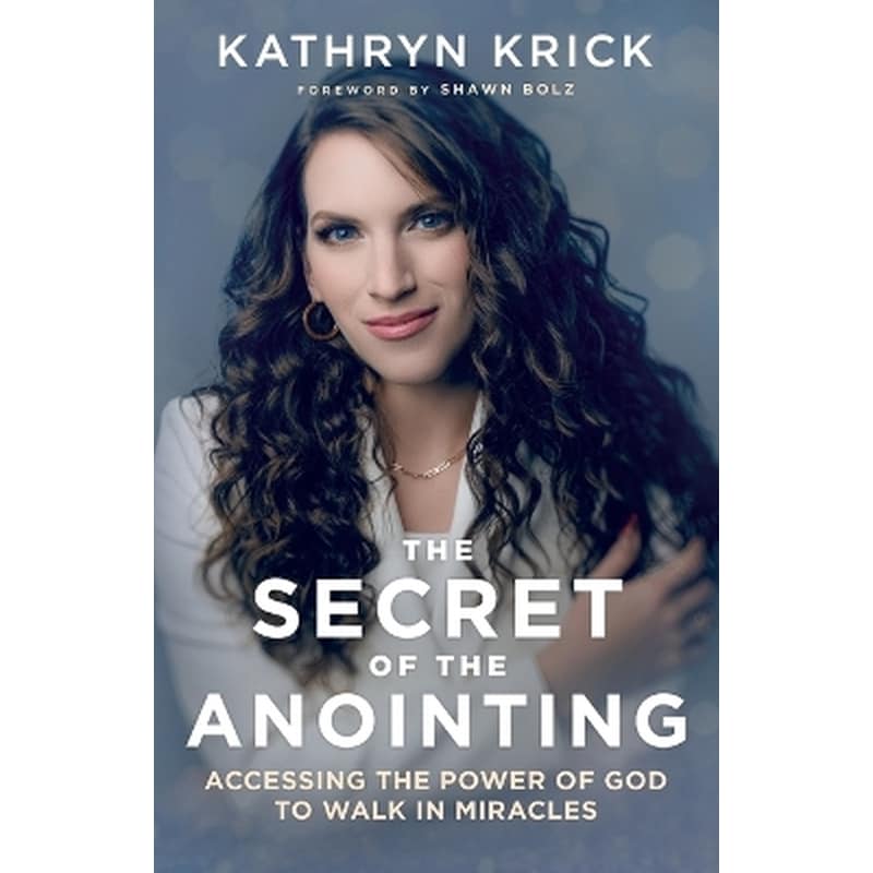 The Secret of the Anointing – Accessing the Power of God to Walk in Miracles