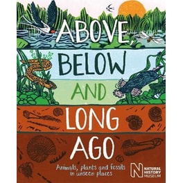 Above, Below and Long Ago : Animals, plants and fossils in unseen places