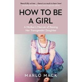 How to be a Girl : A Mother's Memoir of Raising her Transgender Daughter